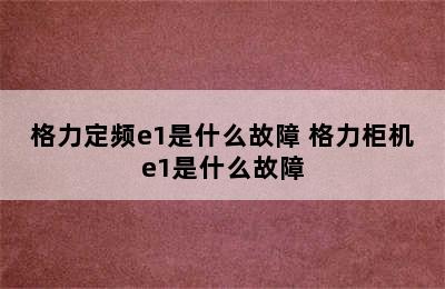 格力定频e1是什么故障 格力柜机e1是什么故障